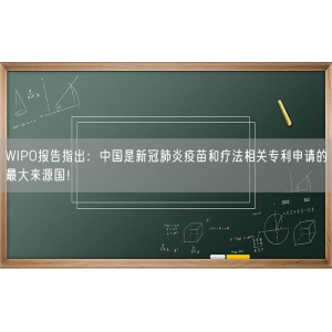 WIPO报告指出：中国是新冠肺炎疫苗和疗法相关专利申请的最大来源国！